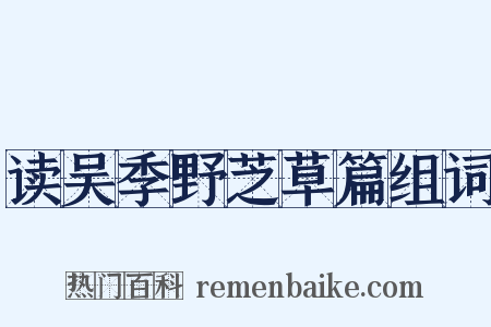 读吴季野芝草篇组词是什么意思的图片